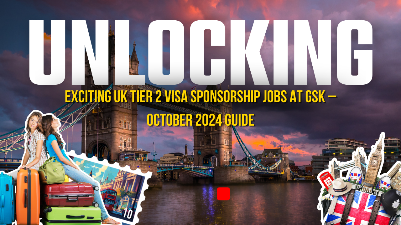 Unlock Exciting UK Tier 2 Visa Sponsorship Jobs at GSK – October 2024 Guide